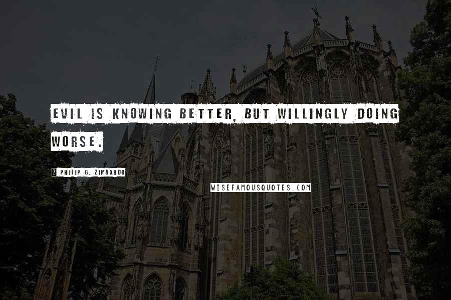 Philip G. Zimbardo Quotes: Evil is knowing better, but willingly doing worse.