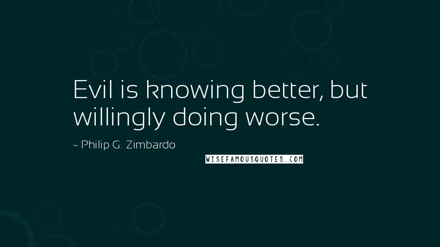 Philip G. Zimbardo Quotes: Evil is knowing better, but willingly doing worse.