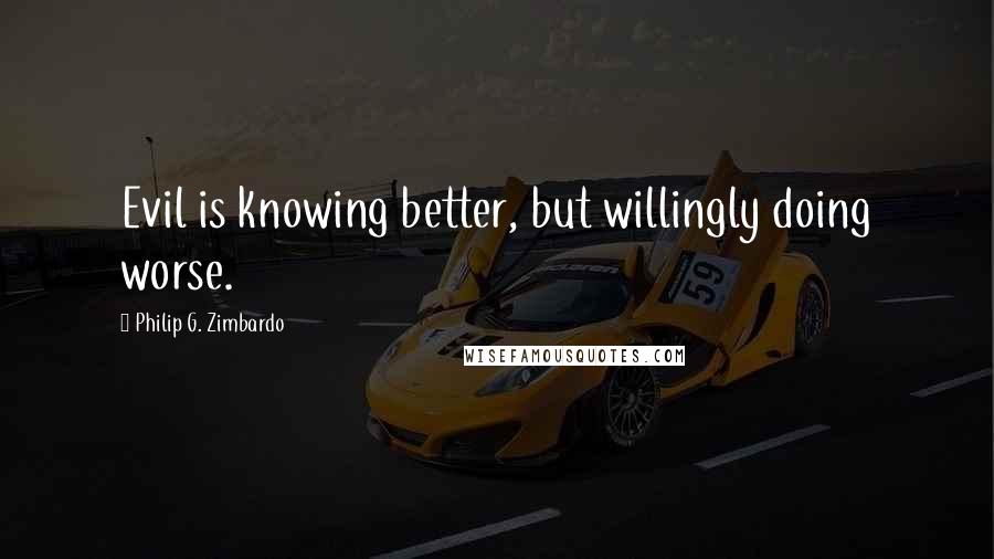 Philip G. Zimbardo Quotes: Evil is knowing better, but willingly doing worse.