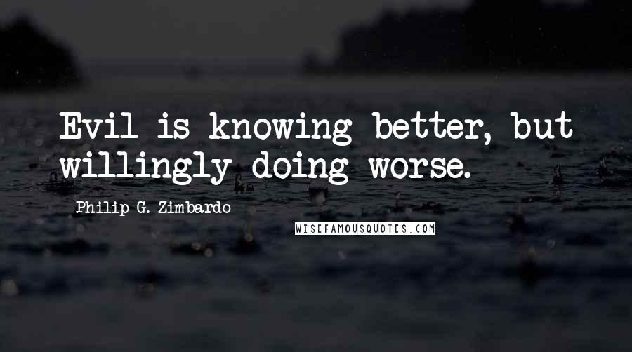 Philip G. Zimbardo Quotes: Evil is knowing better, but willingly doing worse.