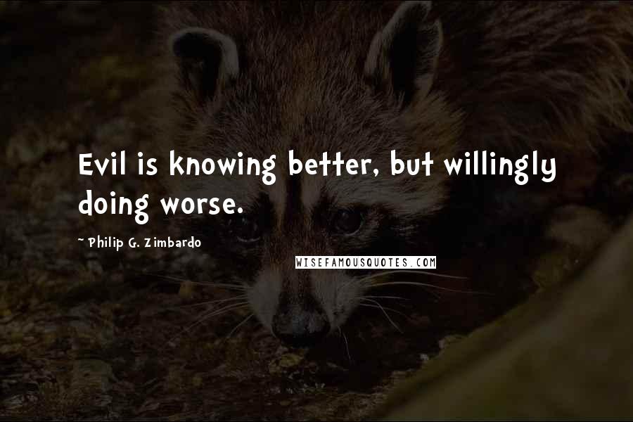 Philip G. Zimbardo Quotes: Evil is knowing better, but willingly doing worse.
