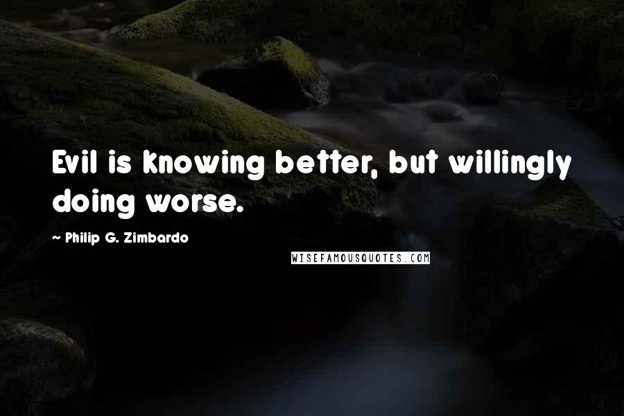 Philip G. Zimbardo Quotes: Evil is knowing better, but willingly doing worse.