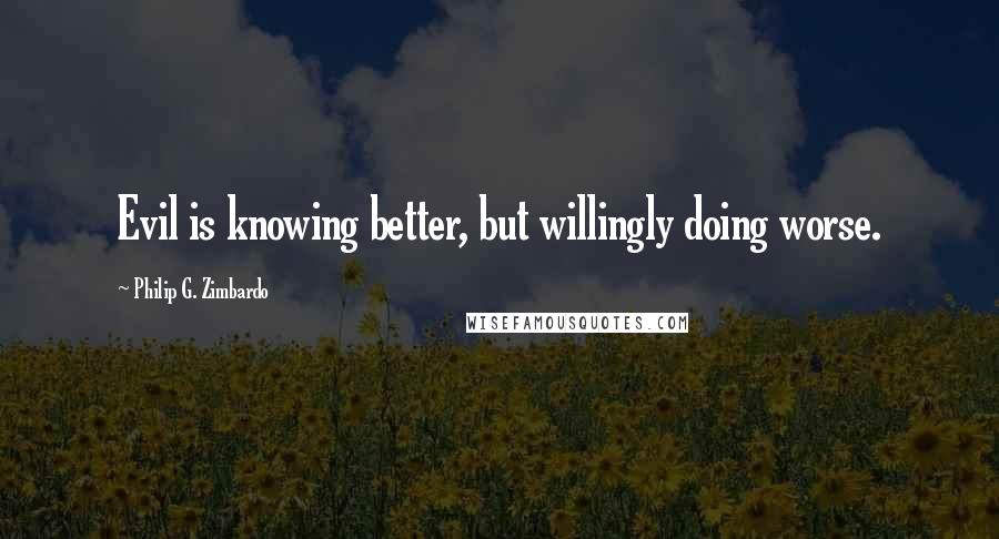 Philip G. Zimbardo Quotes: Evil is knowing better, but willingly doing worse.