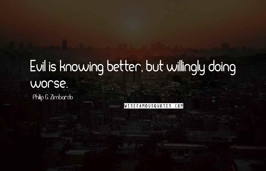 Philip G. Zimbardo Quotes: Evil is knowing better, but willingly doing worse.