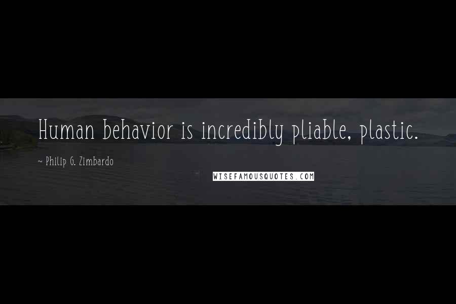 Philip G. Zimbardo Quotes: Human behavior is incredibly pliable, plastic.