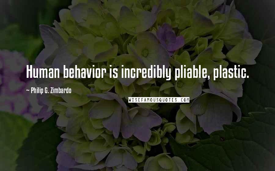 Philip G. Zimbardo Quotes: Human behavior is incredibly pliable, plastic.