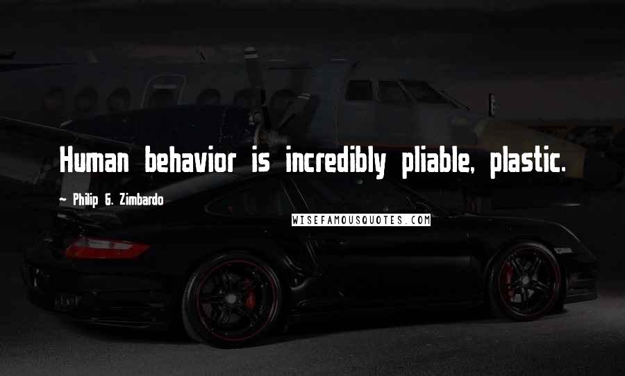 Philip G. Zimbardo Quotes: Human behavior is incredibly pliable, plastic.