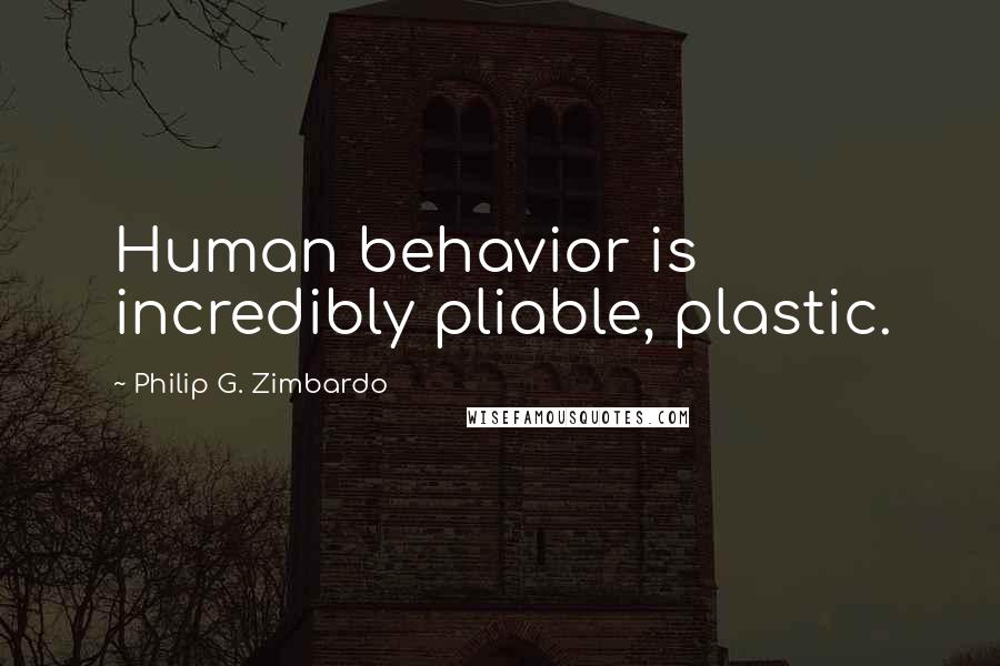 Philip G. Zimbardo Quotes: Human behavior is incredibly pliable, plastic.