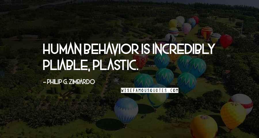 Philip G. Zimbardo Quotes: Human behavior is incredibly pliable, plastic.