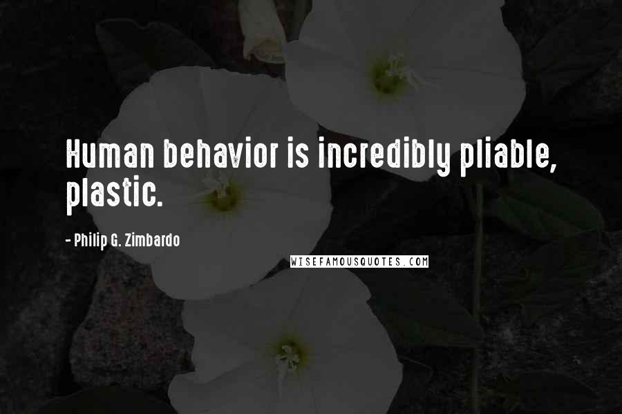 Philip G. Zimbardo Quotes: Human behavior is incredibly pliable, plastic.