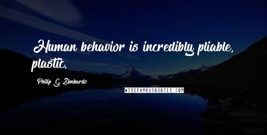 Philip G. Zimbardo Quotes: Human behavior is incredibly pliable, plastic.