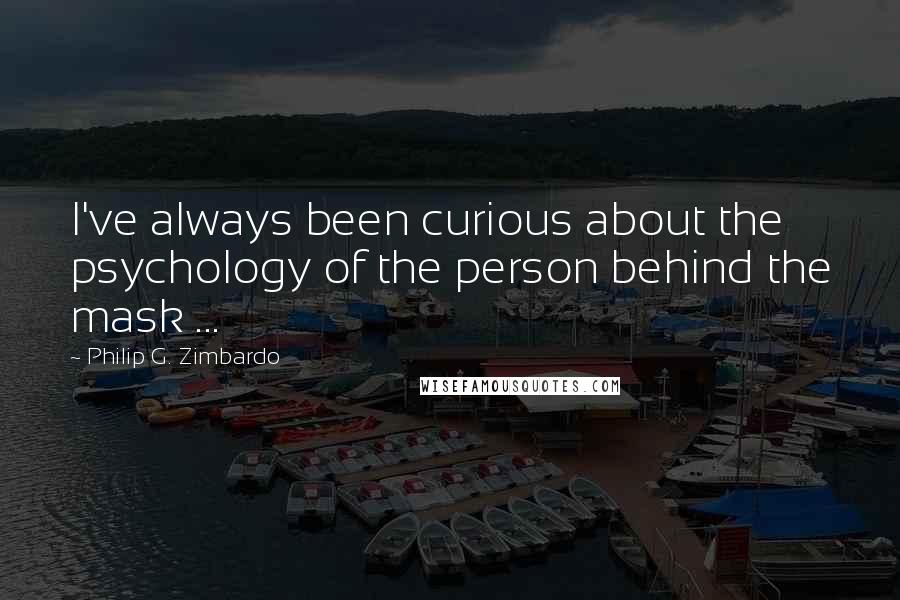 Philip G. Zimbardo Quotes: I've always been curious about the psychology of the person behind the mask ...