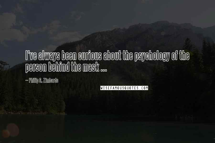 Philip G. Zimbardo Quotes: I've always been curious about the psychology of the person behind the mask ...