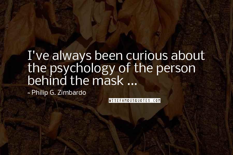 Philip G. Zimbardo Quotes: I've always been curious about the psychology of the person behind the mask ...