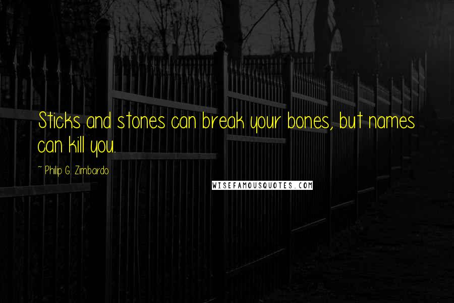 Philip G. Zimbardo Quotes: Sticks and stones can break your bones, but names can kill you.