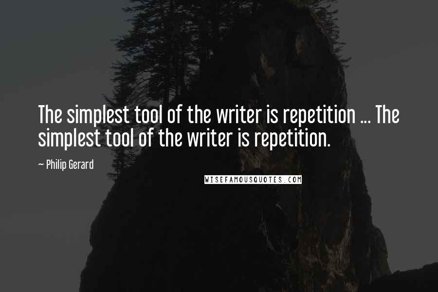 Philip Gerard Quotes: The simplest tool of the writer is repetition ... The simplest tool of the writer is repetition.