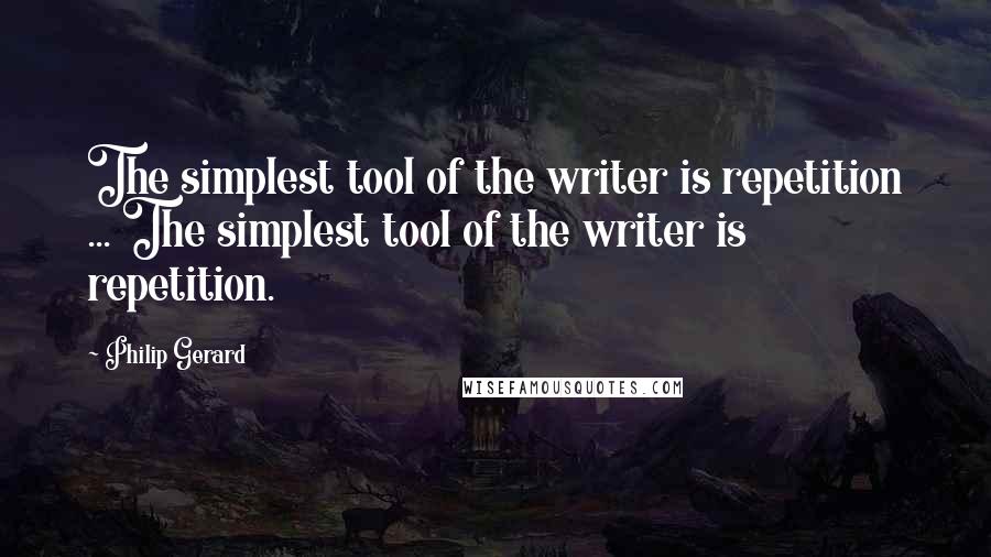 Philip Gerard Quotes: The simplest tool of the writer is repetition ... The simplest tool of the writer is repetition.