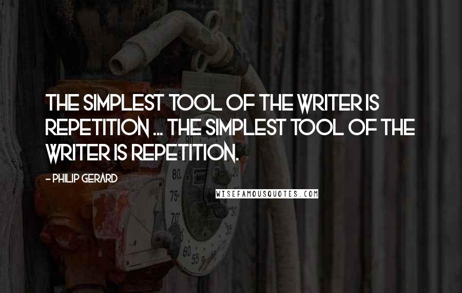 Philip Gerard Quotes: The simplest tool of the writer is repetition ... The simplest tool of the writer is repetition.