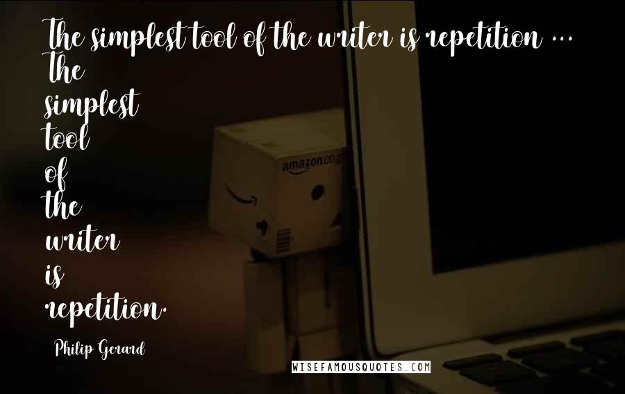 Philip Gerard Quotes: The simplest tool of the writer is repetition ... The simplest tool of the writer is repetition.