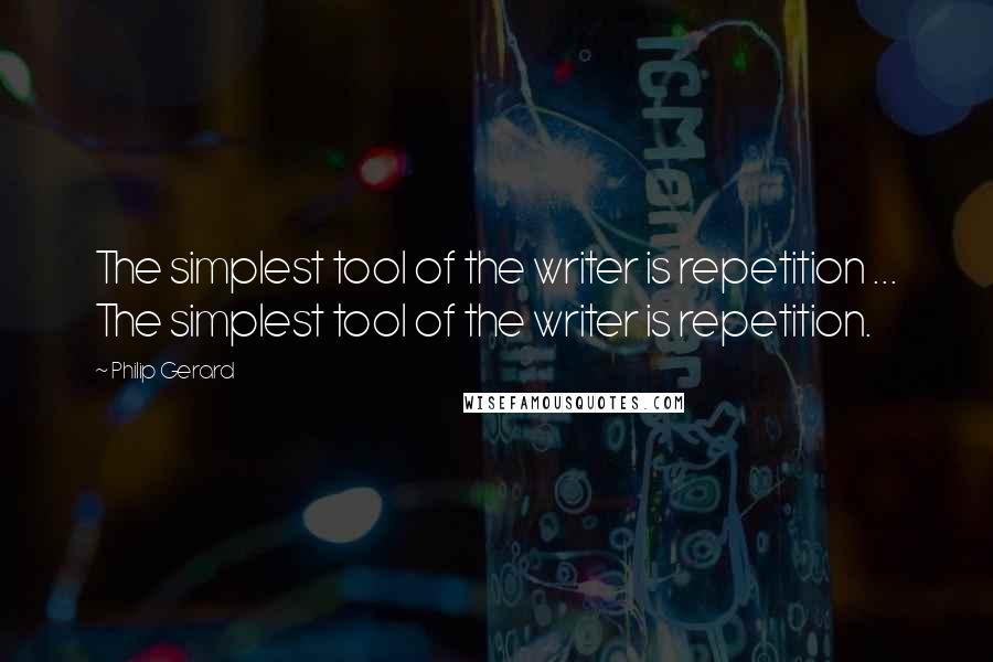 Philip Gerard Quotes: The simplest tool of the writer is repetition ... The simplest tool of the writer is repetition.