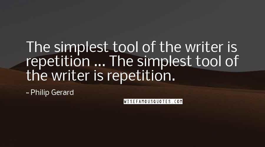 Philip Gerard Quotes: The simplest tool of the writer is repetition ... The simplest tool of the writer is repetition.
