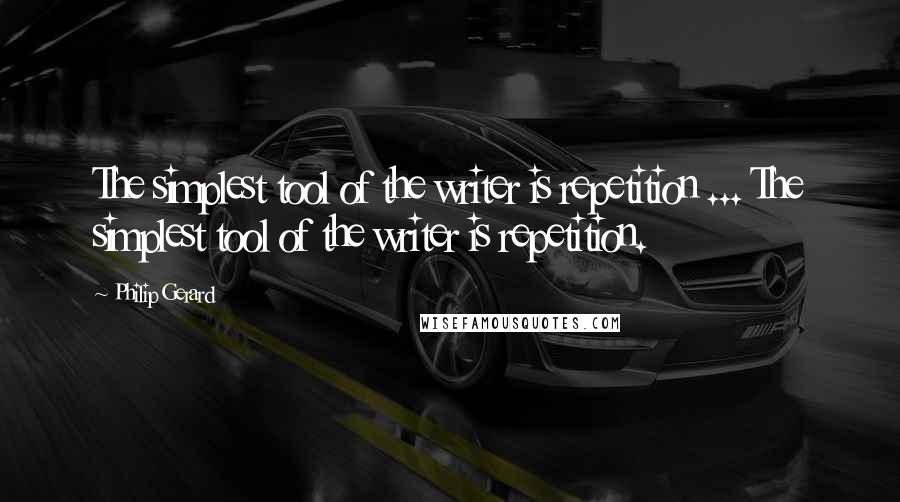 Philip Gerard Quotes: The simplest tool of the writer is repetition ... The simplest tool of the writer is repetition.