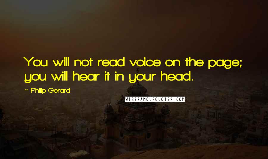 Philip Gerard Quotes: You will not read voice on the page; you will hear it in your head.