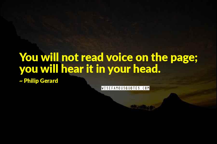 Philip Gerard Quotes: You will not read voice on the page; you will hear it in your head.