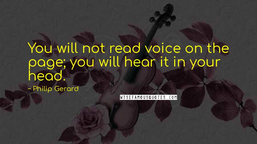 Philip Gerard Quotes: You will not read voice on the page; you will hear it in your head.