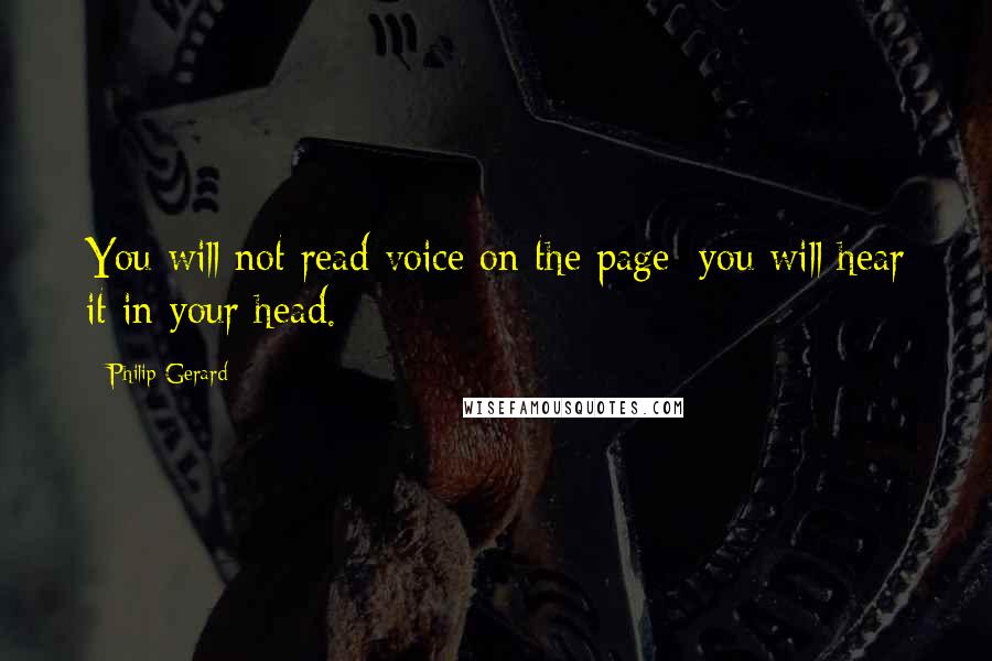 Philip Gerard Quotes: You will not read voice on the page; you will hear it in your head.