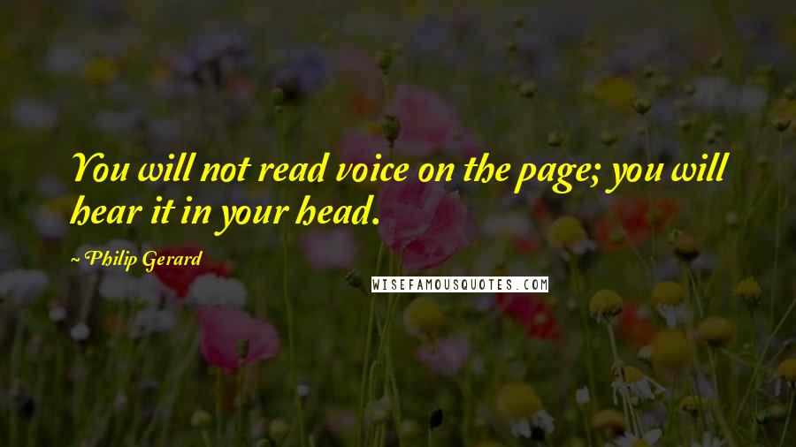 Philip Gerard Quotes: You will not read voice on the page; you will hear it in your head.