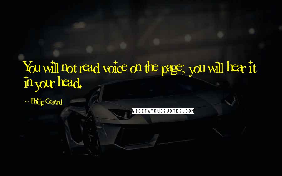 Philip Gerard Quotes: You will not read voice on the page; you will hear it in your head.