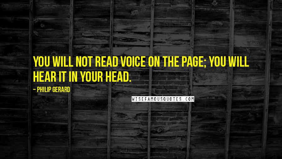 Philip Gerard Quotes: You will not read voice on the page; you will hear it in your head.