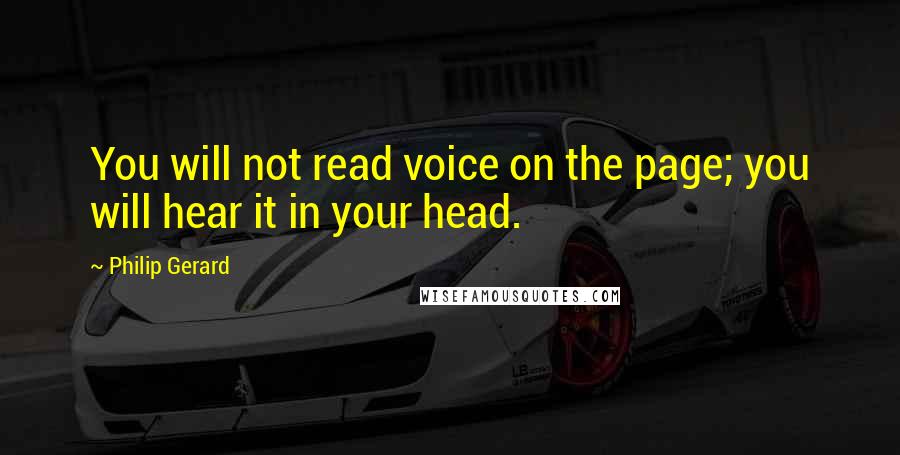 Philip Gerard Quotes: You will not read voice on the page; you will hear it in your head.