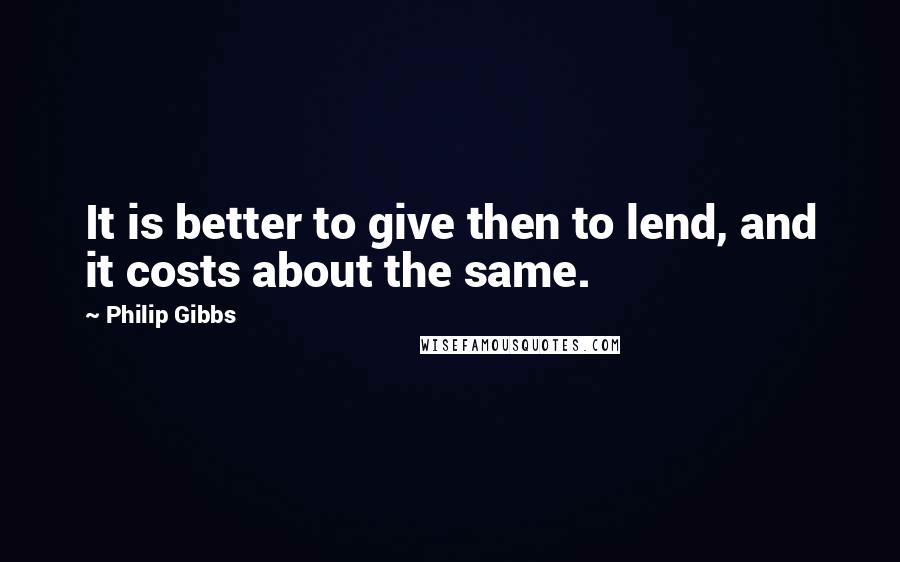Philip Gibbs Quotes: It is better to give then to lend, and it costs about the same.
