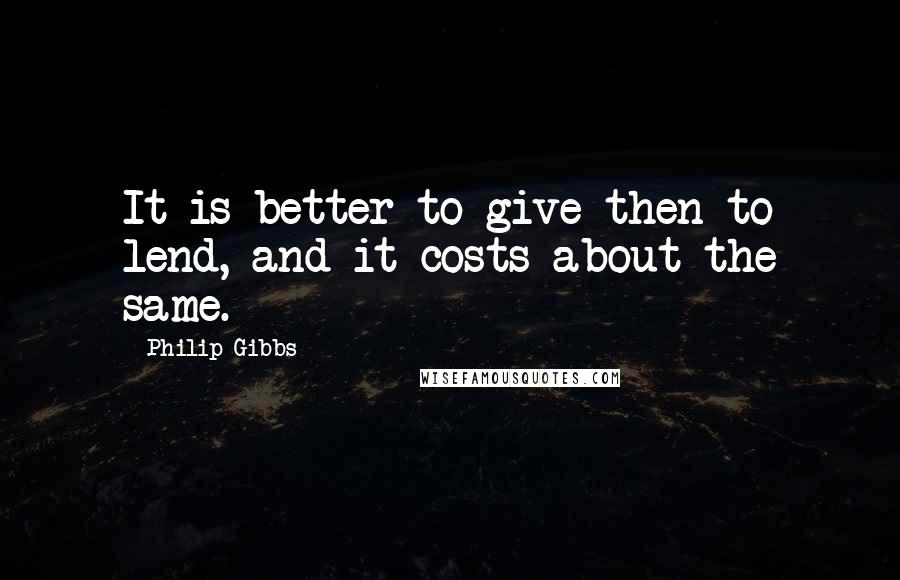 Philip Gibbs Quotes: It is better to give then to lend, and it costs about the same.