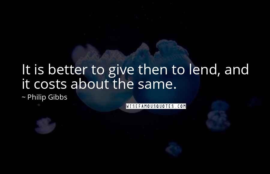 Philip Gibbs Quotes: It is better to give then to lend, and it costs about the same.