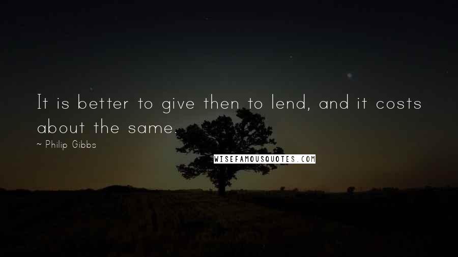 Philip Gibbs Quotes: It is better to give then to lend, and it costs about the same.