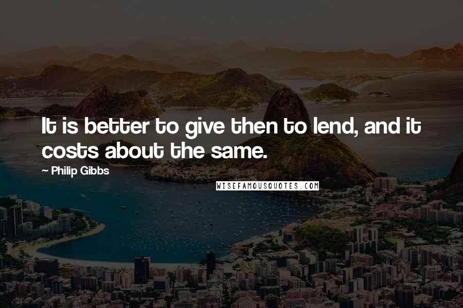 Philip Gibbs Quotes: It is better to give then to lend, and it costs about the same.