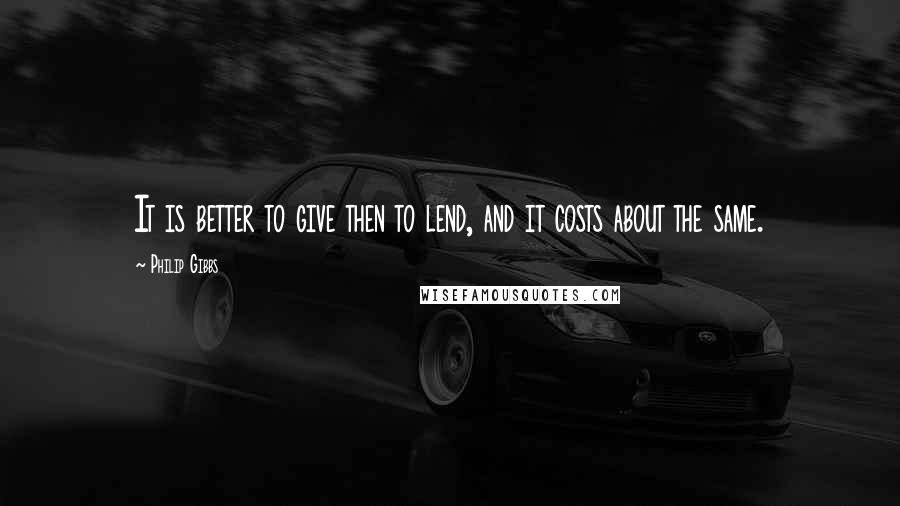 Philip Gibbs Quotes: It is better to give then to lend, and it costs about the same.