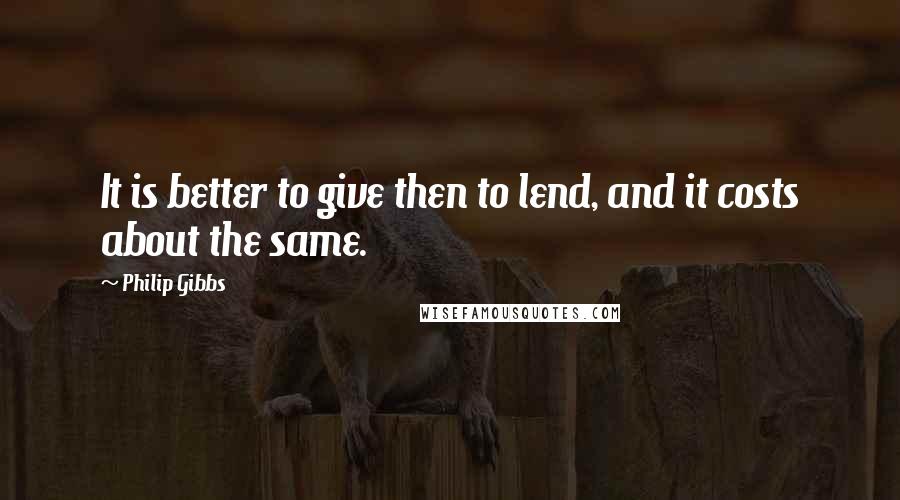 Philip Gibbs Quotes: It is better to give then to lend, and it costs about the same.