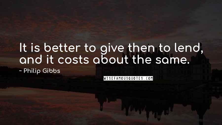 Philip Gibbs Quotes: It is better to give then to lend, and it costs about the same.