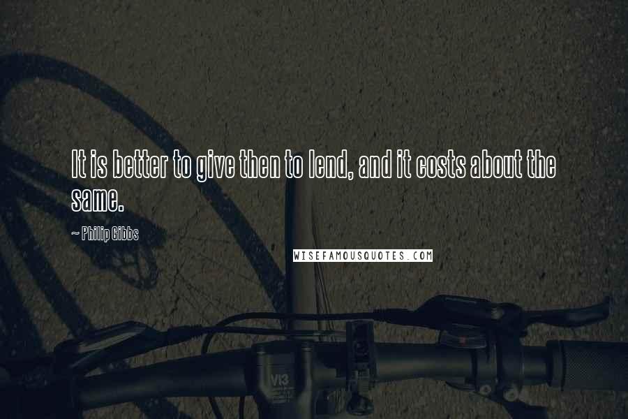 Philip Gibbs Quotes: It is better to give then to lend, and it costs about the same.