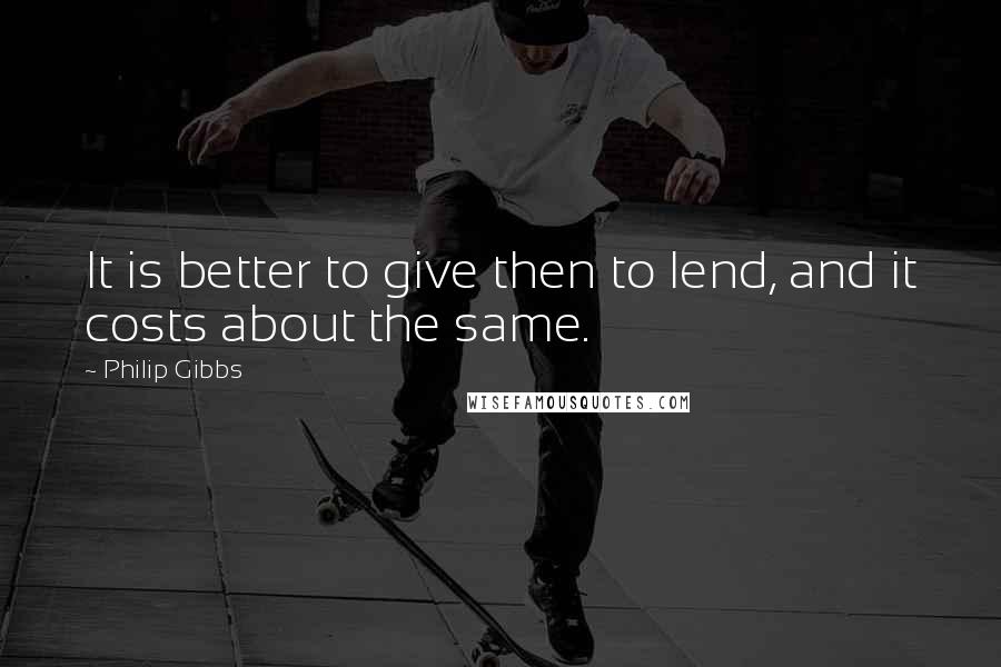 Philip Gibbs Quotes: It is better to give then to lend, and it costs about the same.