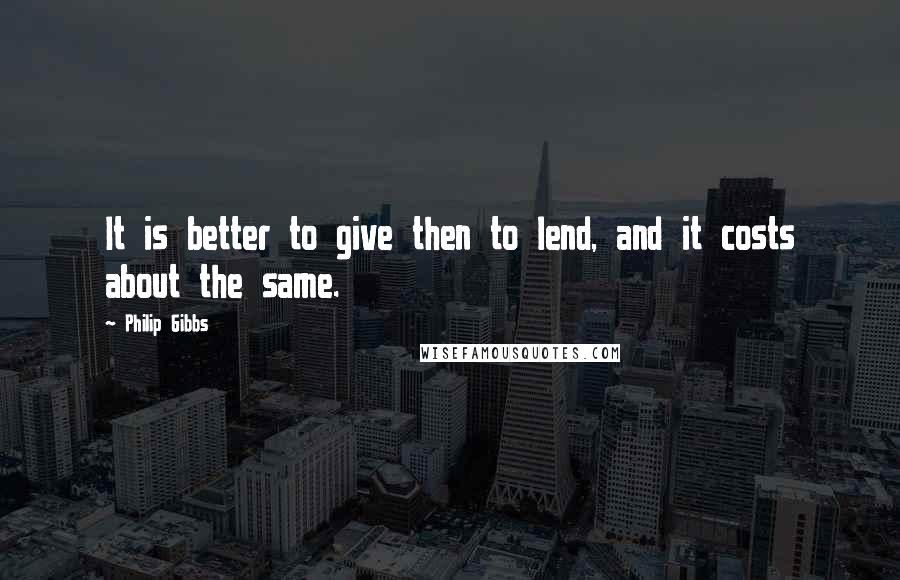 Philip Gibbs Quotes: It is better to give then to lend, and it costs about the same.