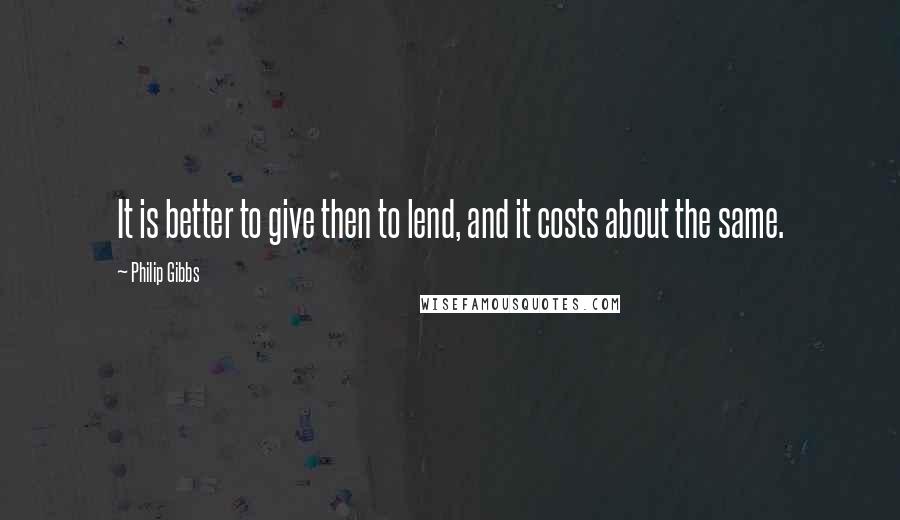 Philip Gibbs Quotes: It is better to give then to lend, and it costs about the same.