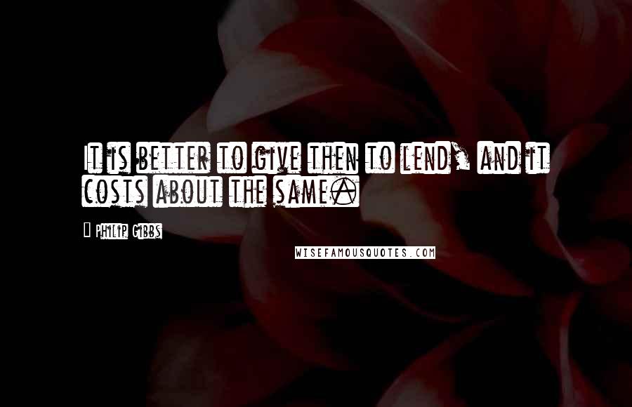 Philip Gibbs Quotes: It is better to give then to lend, and it costs about the same.