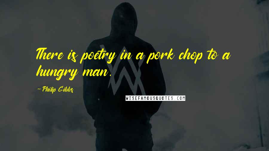 Philip Gibbs Quotes: There is poetry in a pork chop to a hungry man.