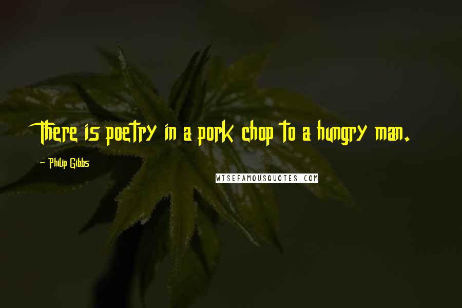 Philip Gibbs Quotes: There is poetry in a pork chop to a hungry man.