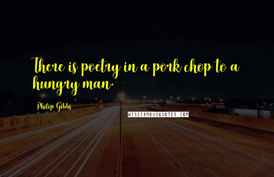 Philip Gibbs Quotes: There is poetry in a pork chop to a hungry man.